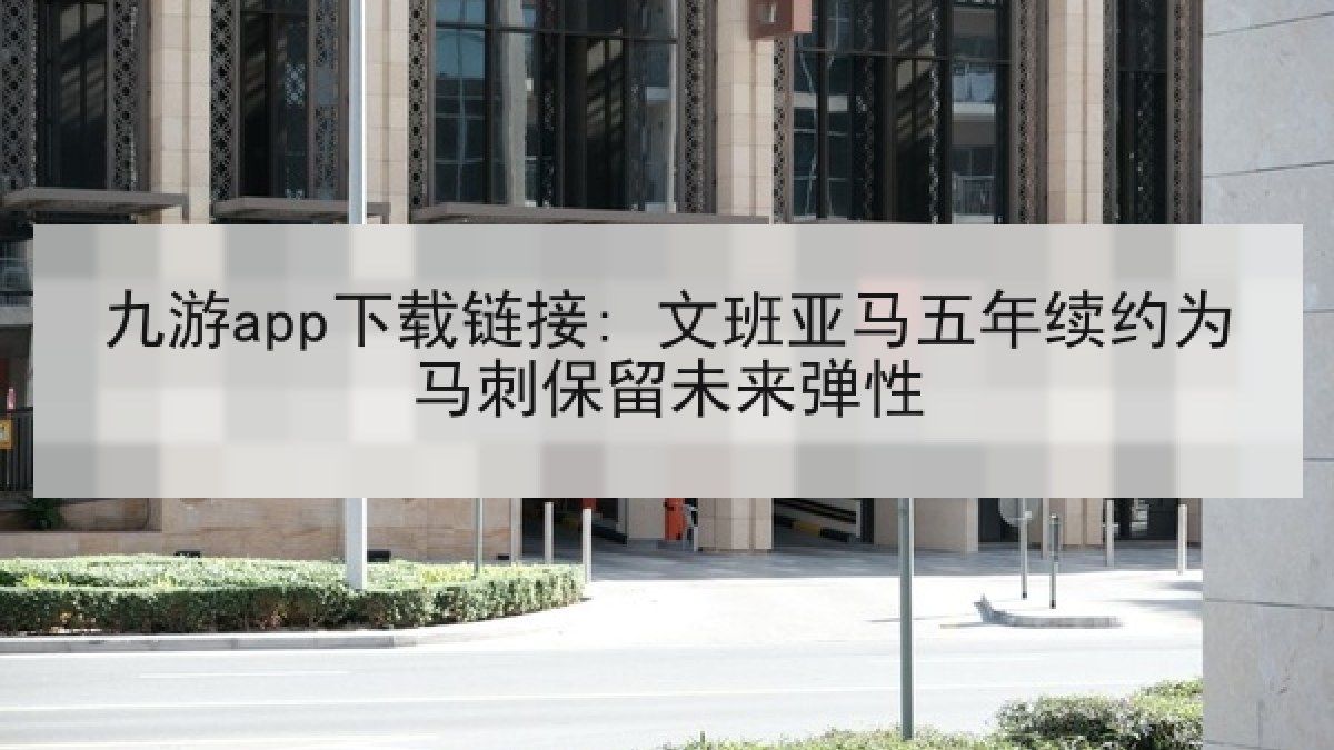 九游app下载链接: 文班亚马五年续约为马刺保留未来弹性