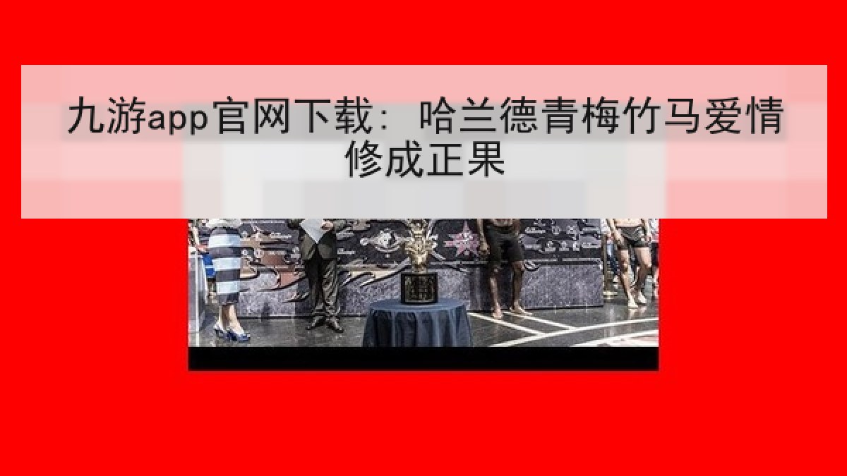 九游app官网下载: 哈兰德青梅竹马爱情修成正果