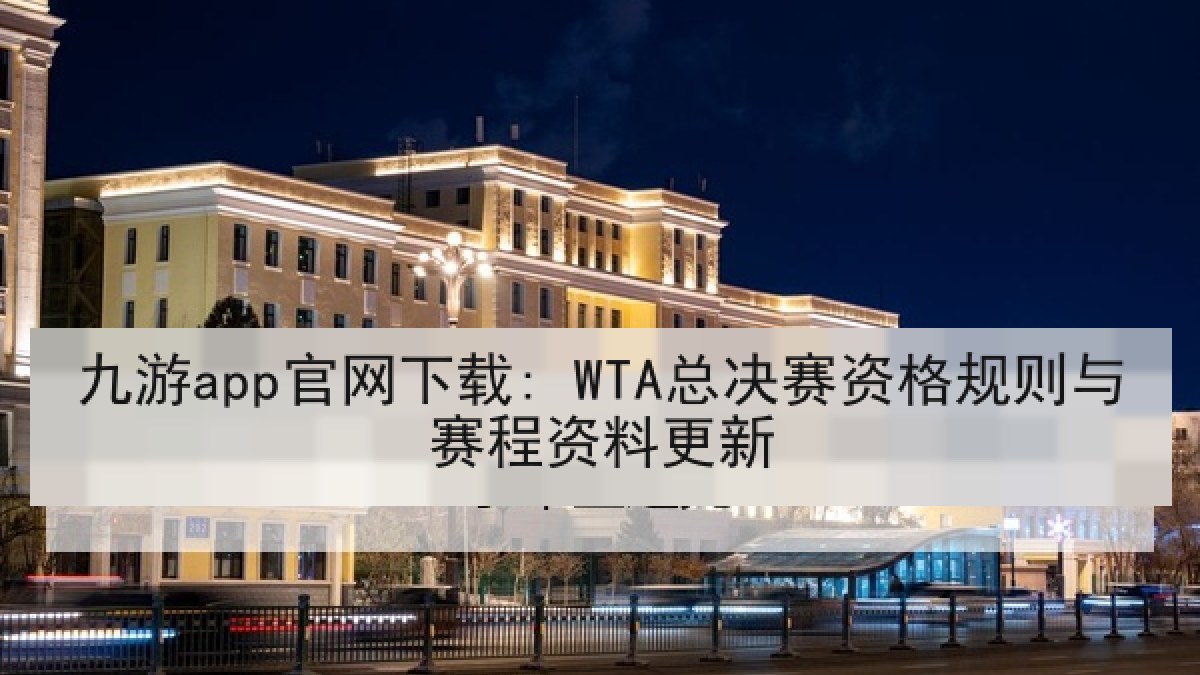 九游app官网下载: WTA总决赛资格规则与赛程资料更新
