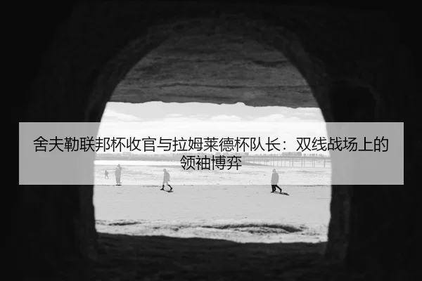 舍夫勒联邦杯收官与拉姆莱德杯队长：双线战场上的领袖博弈