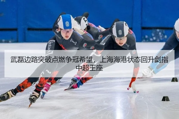 武磊边路突破点燃争冠希望，上海海港状态回升剑指中超王座