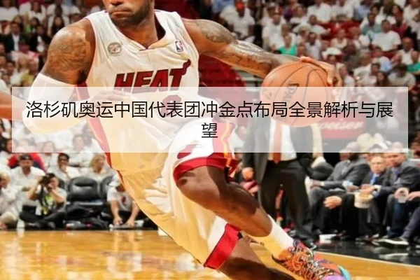 洛杉矶奥运中国代表团冲金点布局全景解析与展望