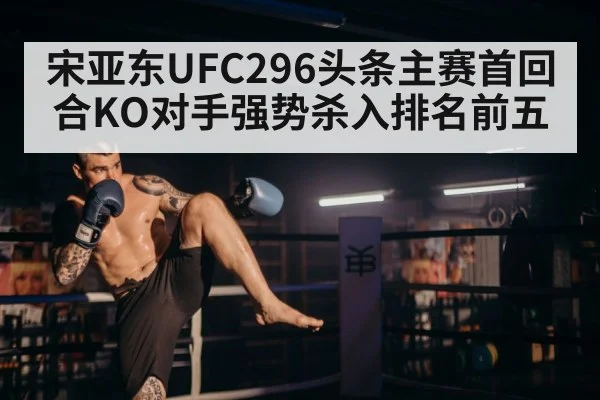 宋亚东UFC296头条主赛首回合KO对手强势杀入排名前五