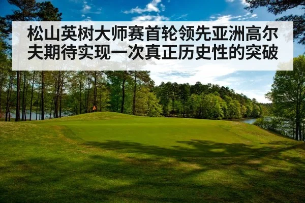 松山英树大师赛首轮领先亚洲高尔夫期待实现一次真正历史性的突破