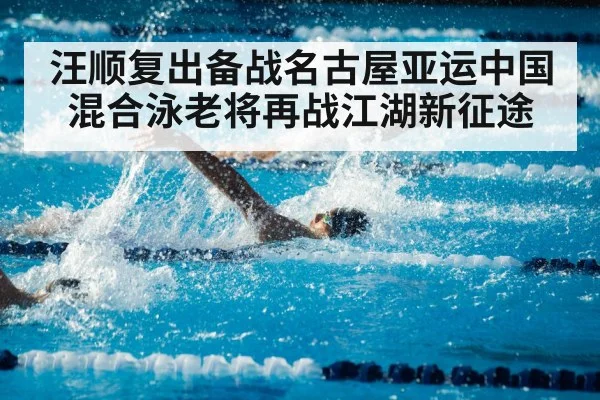汪顺复出备战名古屋亚运中国混合泳老将再战江湖新征途